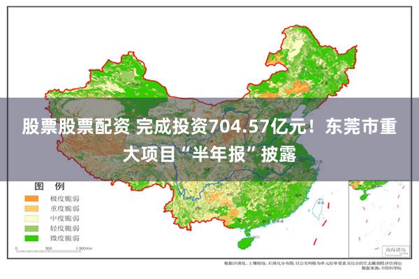 股票股票配资 完成投资704.57亿元！东莞市重大项目“半年报”披露