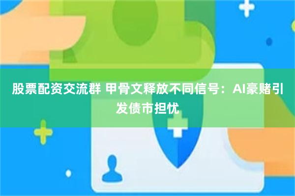 股票配资交流群 甲骨文释放不同信号:AI豪赌引发债市担忧