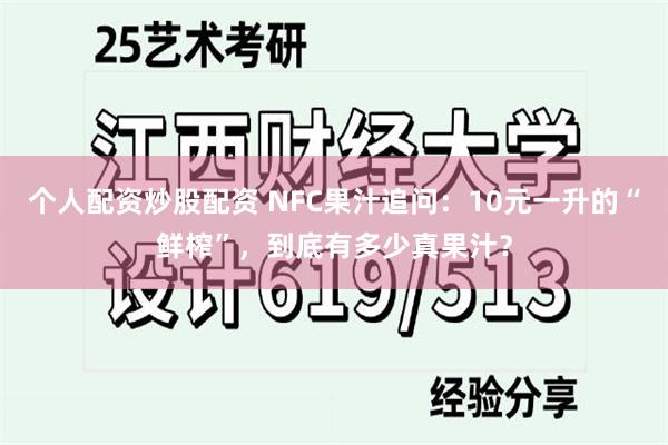 个人配资炒股配资 NFC果汁追问:10元一升的“鲜榨”,到底有多少真果汁?