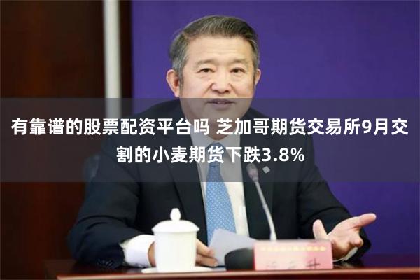 有靠谱的股票配资平台吗 芝加哥期货交易所9月交割的小麦期货下跌3.8%
