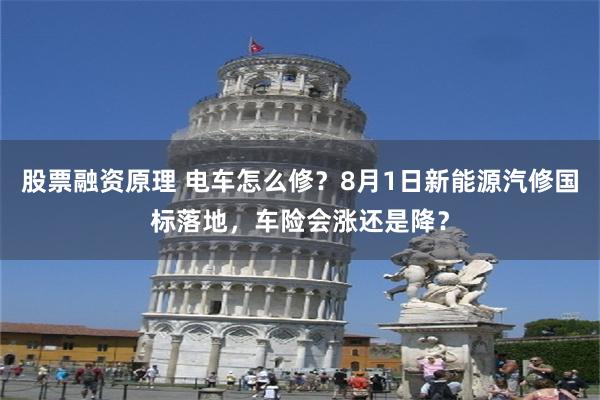 股票融资原理 电车怎么修？8月1日新能源汽修国标落地，车险会涨还是降？