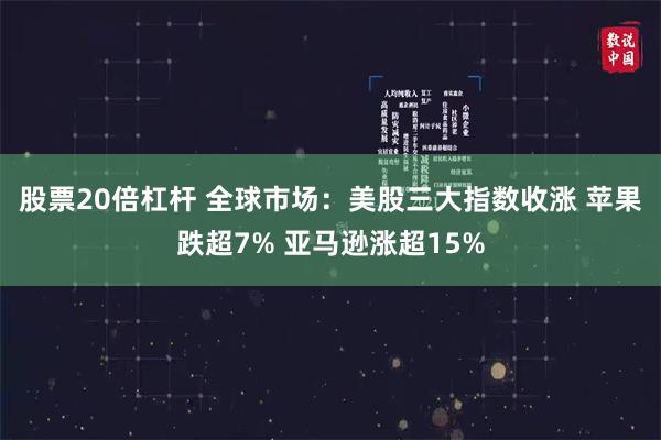 股票20倍杠杆 全球市场：美股三大指数收涨 苹果跌超7% 亚马逊涨超15%