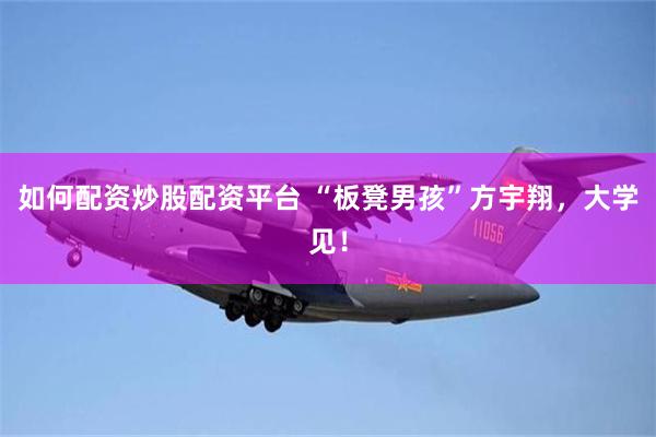 如何配资炒股配资平台 “板凳男孩”方宇翔，大学见！