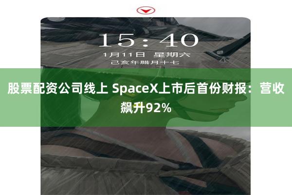 股票配资公司线上 SpaceX上市后首份财报：营收飙升92%