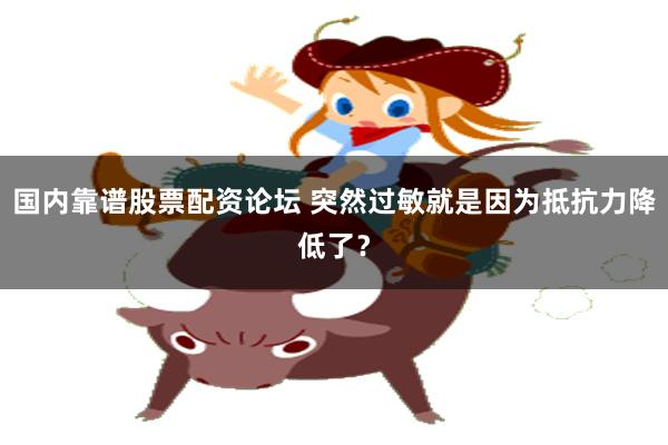 国内靠谱股票配资论坛 突然过敏就是因为抵抗力降低了？