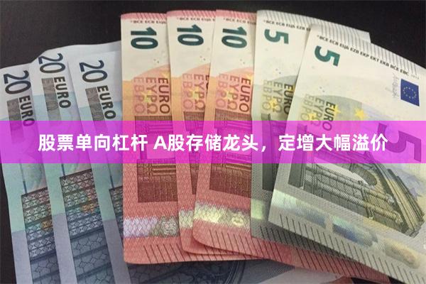 股票单向杠杆 A股存储龙头，定增大幅溢价