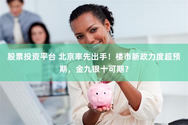 股票投资平台 北京率先出手！楼市新政力度超预期，金九银十可期？
