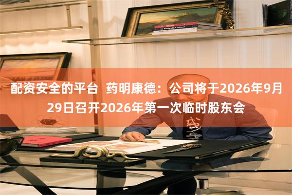 配资安全的平台  药明康德：公司将于2026年9月29日召开2026年第一次临时股东会