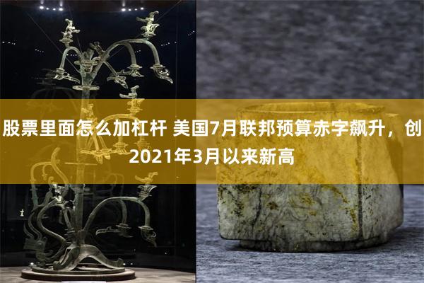 股票里面怎么加杠杆 美国7月联邦预算赤字飙升,创2021年3月以来新高