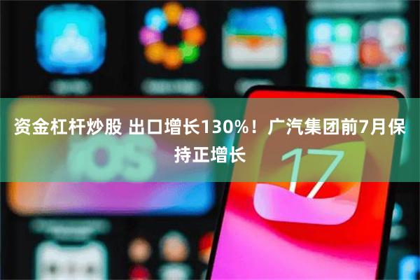 资金杠杆炒股 出口增长130%！广汽集团前7月保持正增长