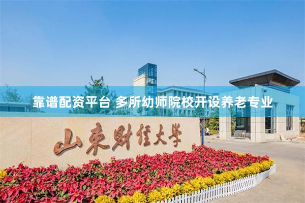 靠谱配资平台 多所幼师院校开设养老专业