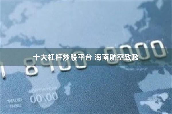 十大杠杆炒股平台 海南航空致歉