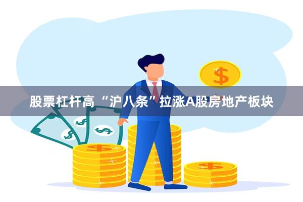 股票杠杆高 “沪八条”拉涨A股房地产板块