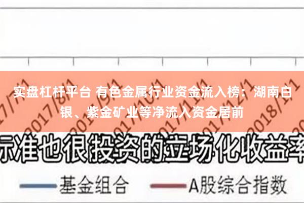 实盘杠杆平台 有色金属行业资金流入榜：湖南白银、紫金矿业等净流入资金居前
