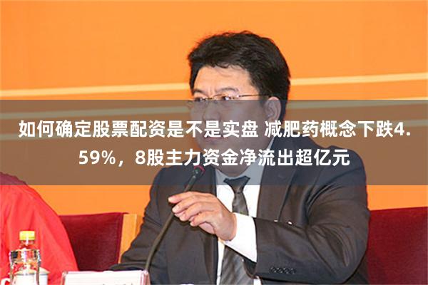 如何确定股票配资是不是实盘 减肥药概念下跌4.59%，8股主力资金净流出超亿元