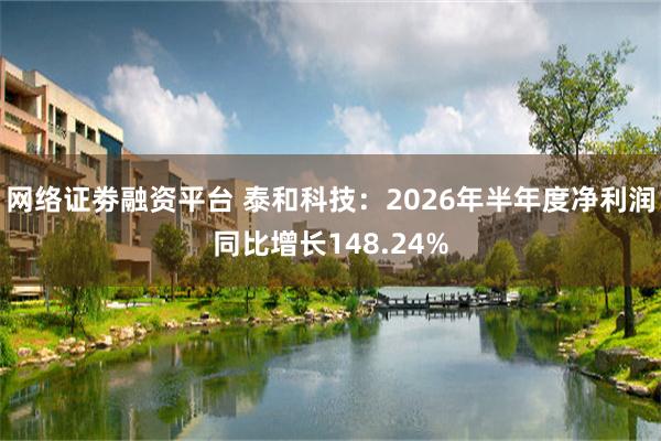 网络证劵融资平台 泰和科技：2026年半年度净利润同比增长148.24%