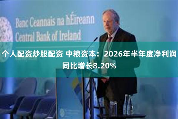 个人配资炒股配资 中粮资本:2026年半年度净利润同比增长8.20%