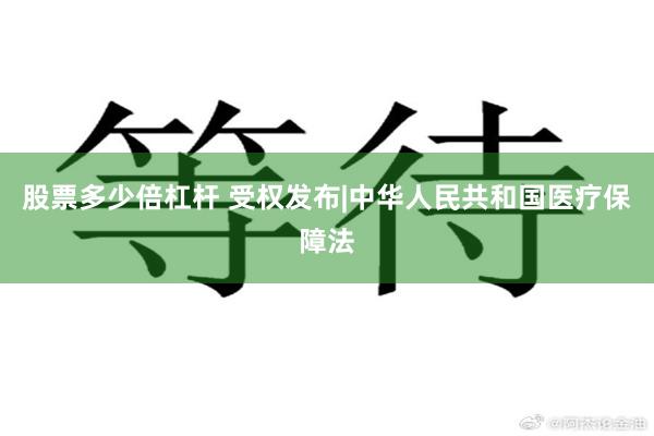 股票多少倍杠杆 受权发布|中华人民共和国医疗保障法