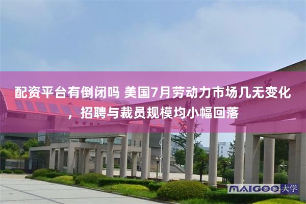 配资平台有倒闭吗 美国7月劳动力市场几无变化，招聘与裁员规模均小幅回落