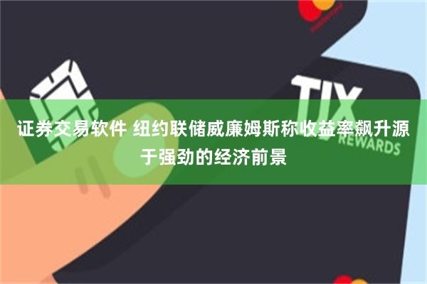 证券交易软件 纽约联储威廉姆斯称收益率飙升源于强劲的经济前景