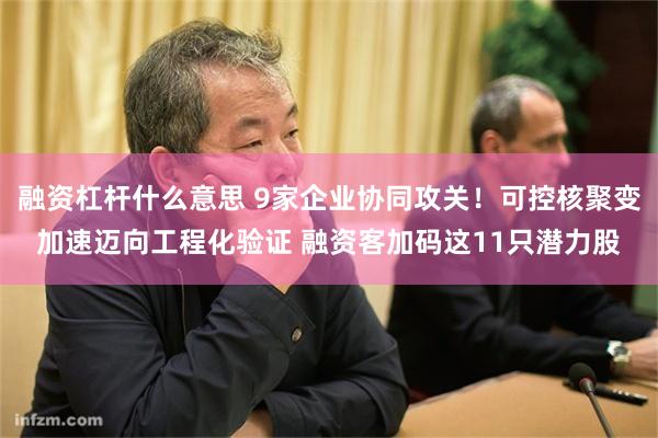 融资杠杆什么意思 9家企业协同攻关！可控核聚变加速迈向工程化验证 融资客加码这11只潜力股