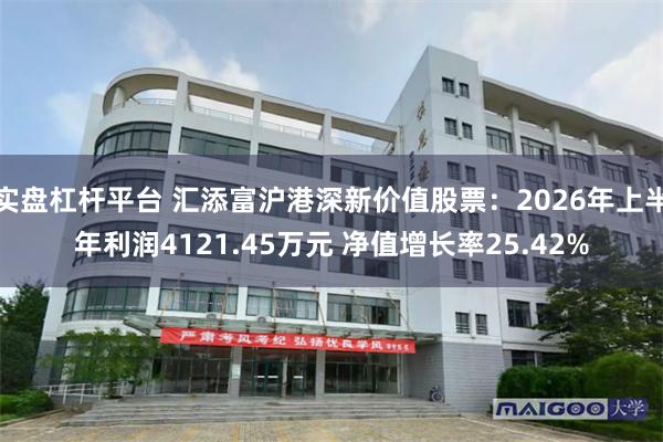 实盘杠杆平台 汇添富沪港深新价值股票：2026年上半年利润4121.45万元 净值增长率25.42%