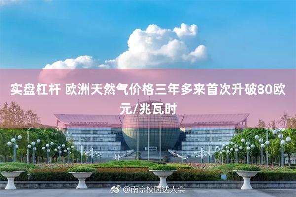 实盘杠杆 欧洲天然气价格三年多来首次升破80欧元/兆瓦时