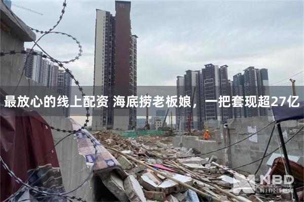 最放心的线上配资 海底捞老板娘，一把套现超27亿
