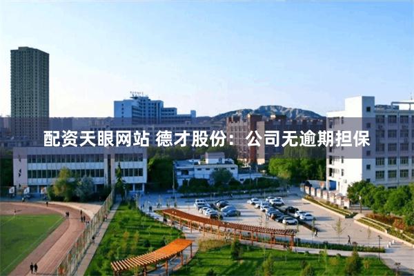 配资天眼网站 德才股份：公司无逾期担保