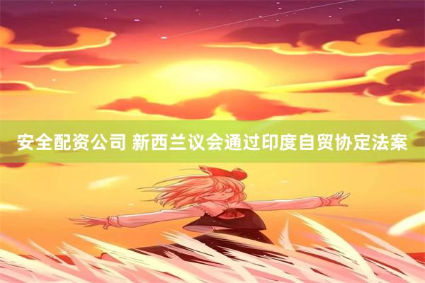 安全配资公司 新西兰议会通过印度自贸协定法案