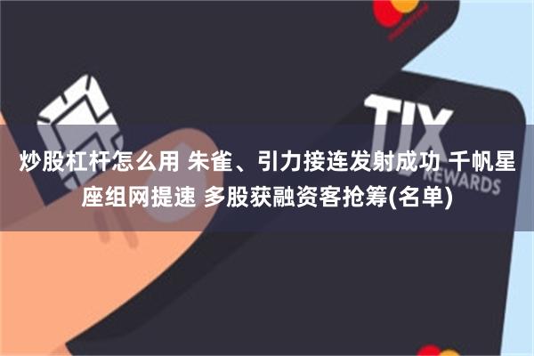 炒股杠杆怎么用 朱雀、引力接连发射成功 千帆星座组网提速 多股获融资客抢筹(名单)