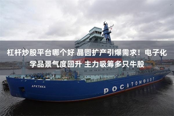杠杆炒股平台哪个好 晶圆扩产引爆需求！电子化学品景气度回升 主力吸筹多只牛股