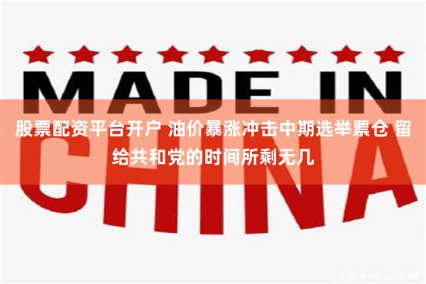 股票配资平台开户 油价暴涨冲击中期选举票仓 留给共和党的时间所剩无几