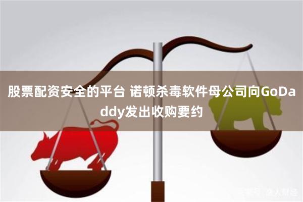 股票配资安全的平台 诺顿杀毒软件母公司向GoDaddy发出收购要约