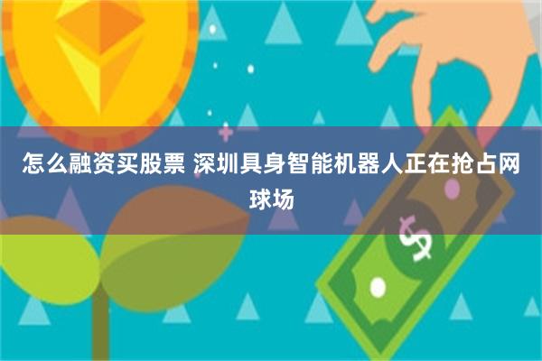 怎么融资买股票 深圳具身智能机器人正在抢占网球场