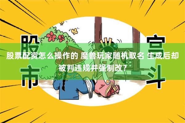 股票配资怎么操作的 魔兽玩家随机取名 生成后却被判违规并强制改？