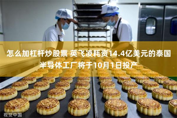 怎么加杠杆炒股票 英飞凌耗资14.4亿美元的泰国半导体工厂将于10月1日投产