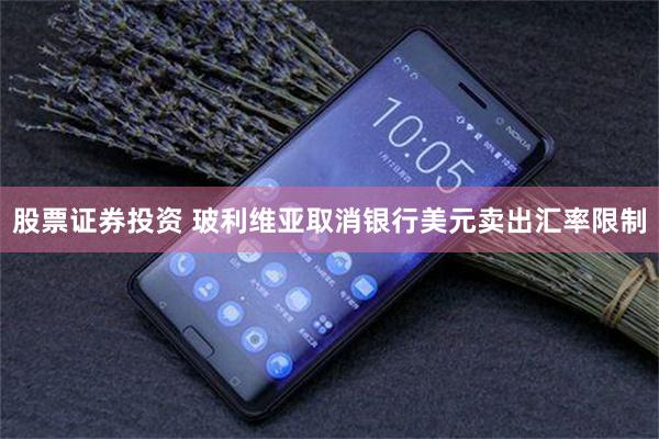 股票证券投资 玻利维亚取消银行美元卖出汇率限制