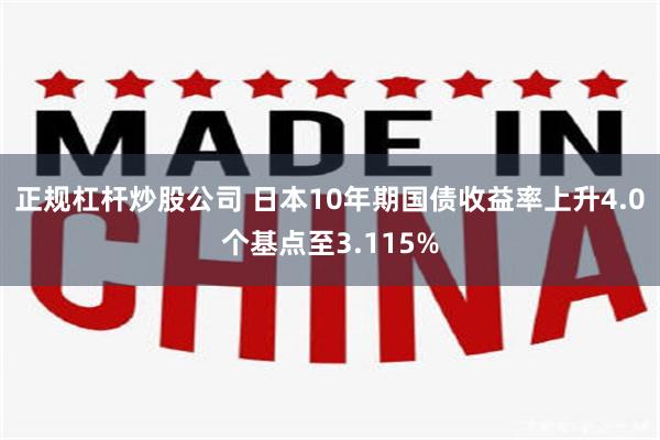 正规杠杆炒股公司 日本10年期国债收益率上升4.0个基点至3.115%