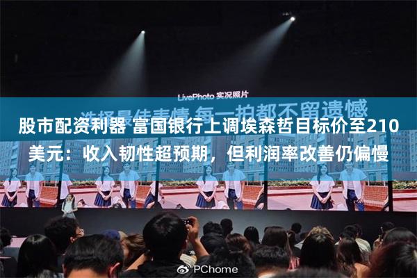 股市配资利器 富国银行上调埃森哲目标价至210美元：收入韧性超预期，但利润率改善仍偏慢