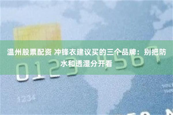 温州股票配资 冲锋衣建议买的三个品牌：别把防水和透湿分开看