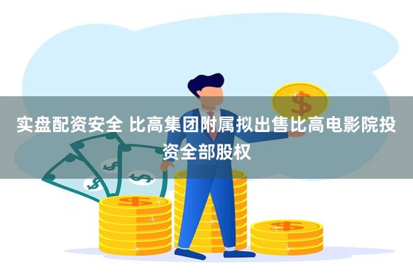 实盘配资安全 比高集团附属拟出售比高电影院投资全部股权