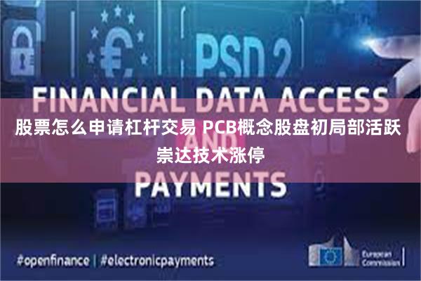 股票怎么申请杠杆交易 PCB概念股盘初局部活跃 崇达技术涨停