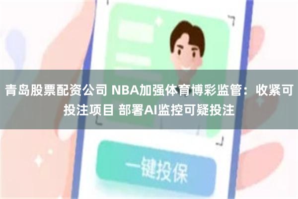 青岛股票配资公司 NBA加强体育博彩监管：收紧可投注项目 部署AI监控可疑投注