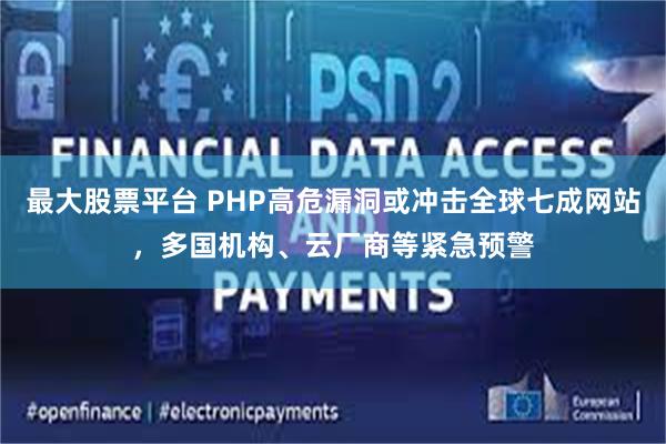 最大股票平台 PHP高危漏洞或冲击全球七成网站，多国机构、云厂商等紧急预警