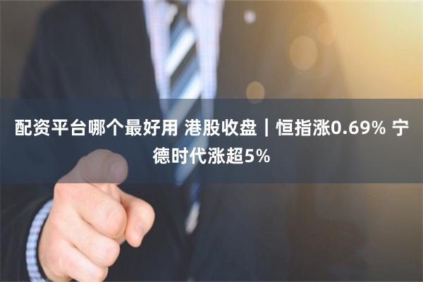 配资平台哪个最好用 港股收盘｜恒指涨0.69% 宁德时代涨超5%