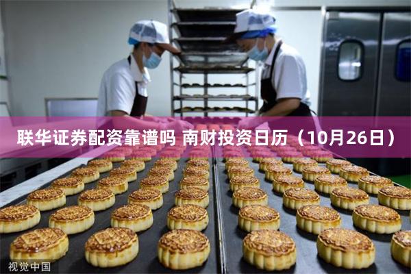 联华证券配资靠谱吗 南财投资日历(10月26日)