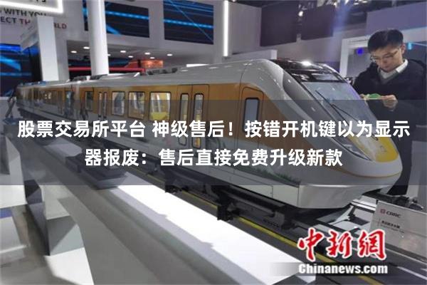 股票交易所平台 神级售后！按错开机键以为显示器报废：售后直接免费升级新款