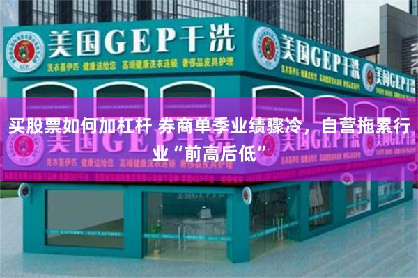 买股票如何加杠杆 券商单季业绩骤冷,自营拖累行业“前高后低”
